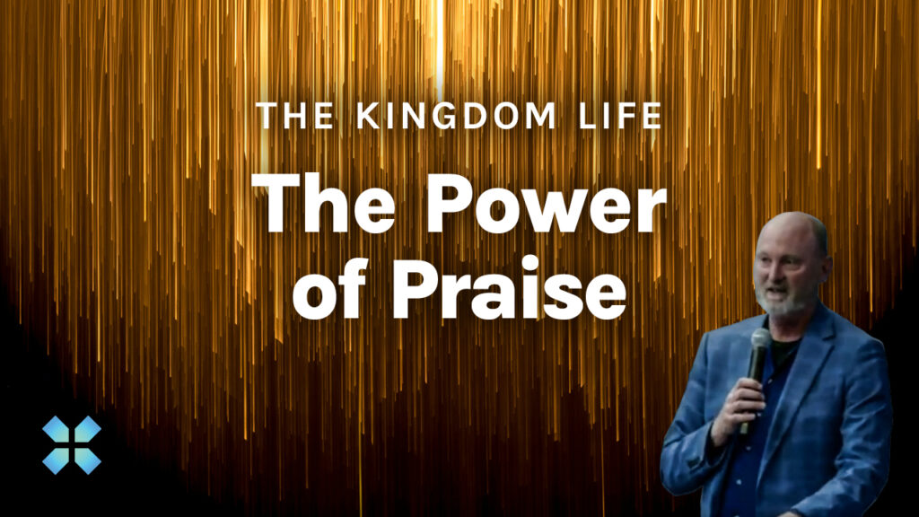 The Kingdom Life | The Power of Praise
