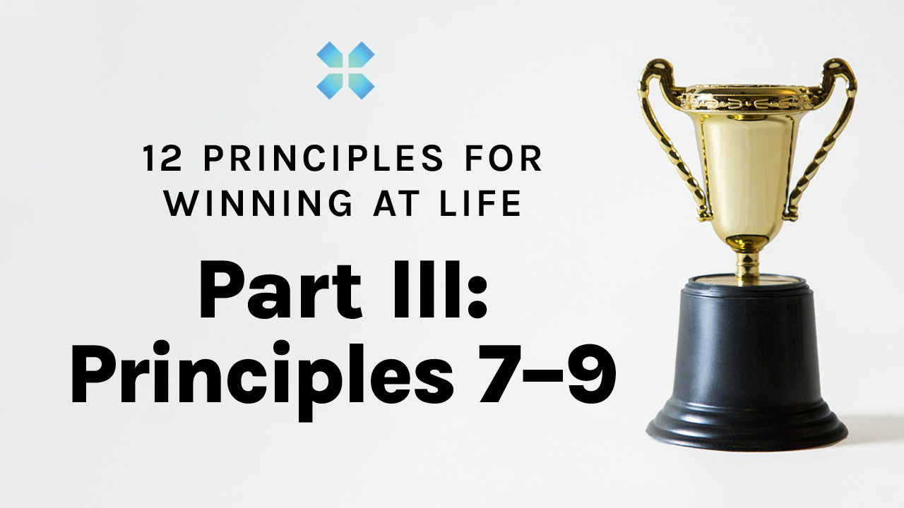12 Principles for Winning at Life | Part III: Principles 7–9