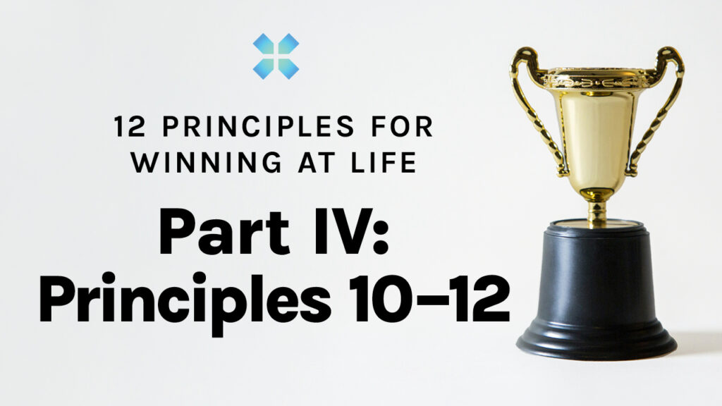 12 Principles for Winning at Life | Part IV: Principles 10–12