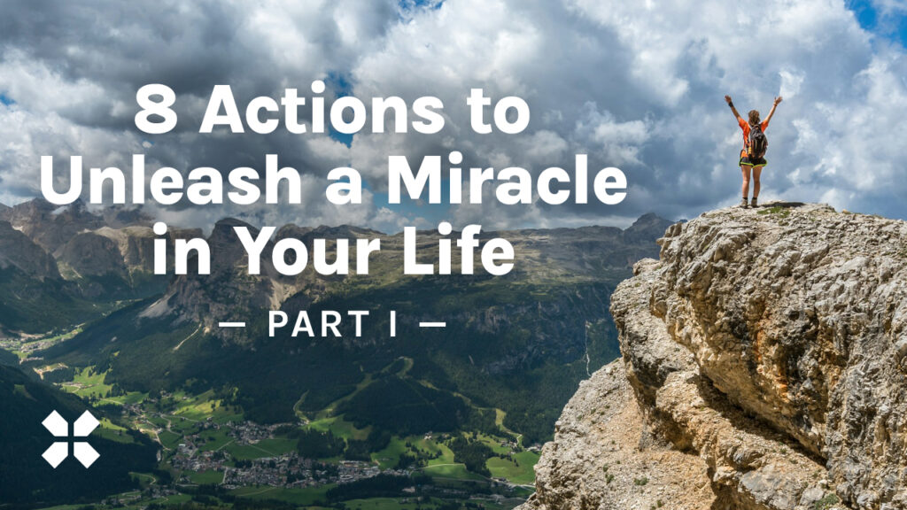 8 Actions to Unleash a Miracle in Your Life Part I